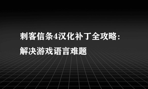 刺客信条4汉化补丁全攻略：解决游戏语言难题