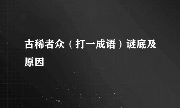 古稀者众（打一成语）谜底及原因