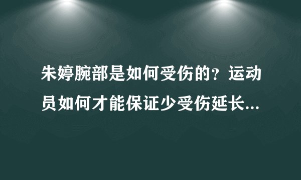 朱婷腕部是如何受伤的？运动员如何才能保证少受伤延长体育生涯？