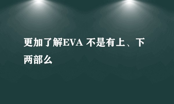 更加了解EVA 不是有上、下两部么