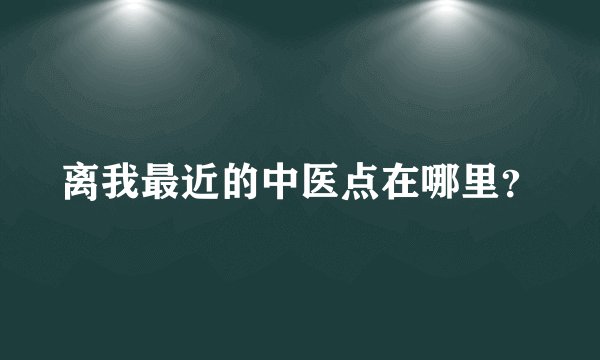 离我最近的中医点在哪里？