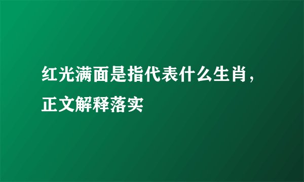 红光满面是指代表什么生肖，正文解释落实