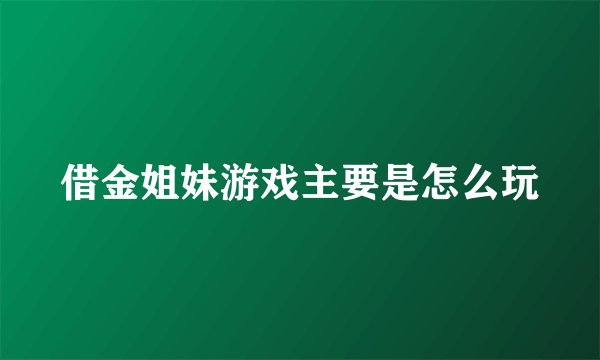 借金姐妹游戏主要是怎么玩