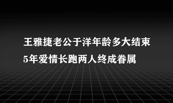 王雅捷老公于洋年龄多大结束5年爱情长跑两人终成眷属