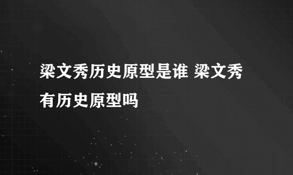梁文秀历史原型是谁 梁文秀有历史原型吗