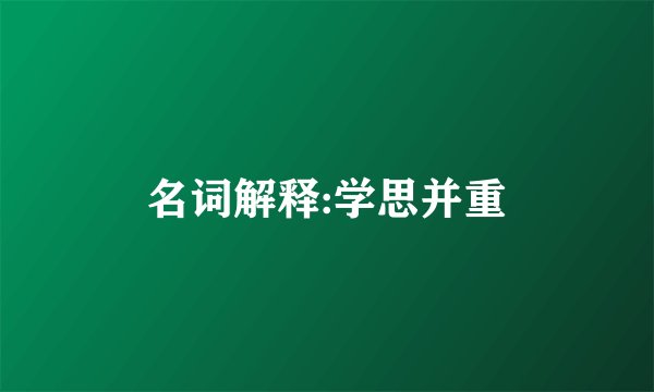 名词解释:学思并重