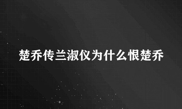 楚乔传兰淑仪为什么恨楚乔