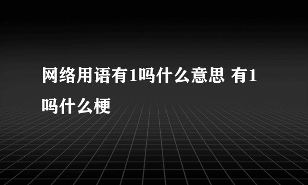 网络用语有1吗什么意思 有1吗什么梗