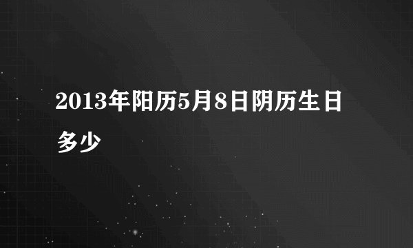 2013年阳历5月8日阴历生日多少