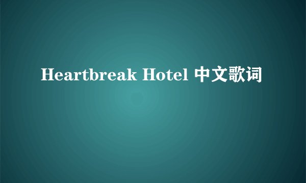 Heartbreak Hotel 中文歌词