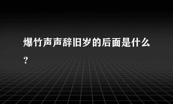 爆竹声声辞旧岁的后面是什么？