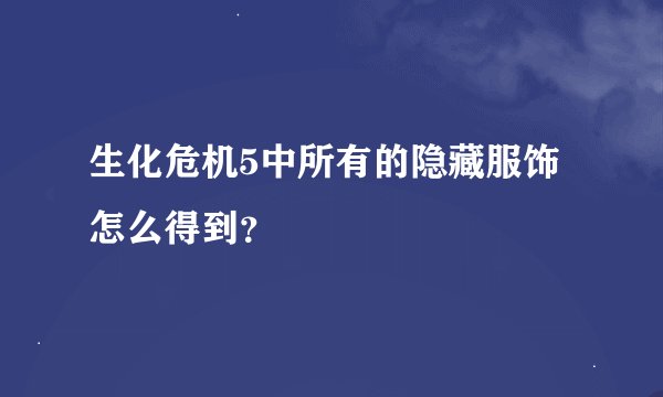 生化危机5中所有的隐藏服饰怎么得到？