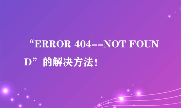 “ERROR 404--NOT FOUND”的解决方法！