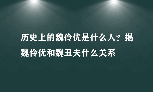 历史上的魏伶优是什么人？揭魏伶优和魏丑夫什么关系