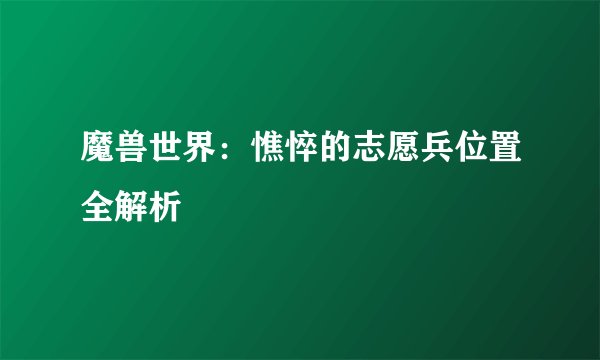 魔兽世界：憔悴的志愿兵位置全解析