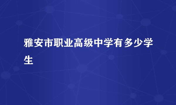 雅安市职业高级中学有多少学生