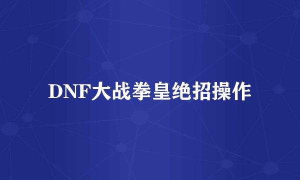 DNF大战拳皇绝招操作