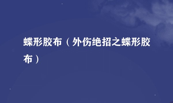 蝶形胶布(外伤绝招之蝶形胶布)