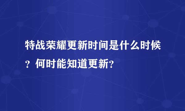 特战荣耀更新时间是什么时候？何时能知道更新？