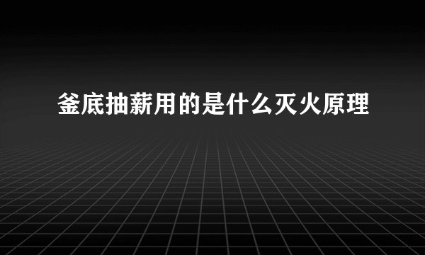 釜底抽薪用的是什么灭火原理