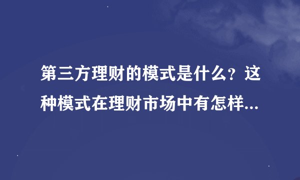 第三方理财的模式是什么？这种模式在理财市场中有怎样的优势？