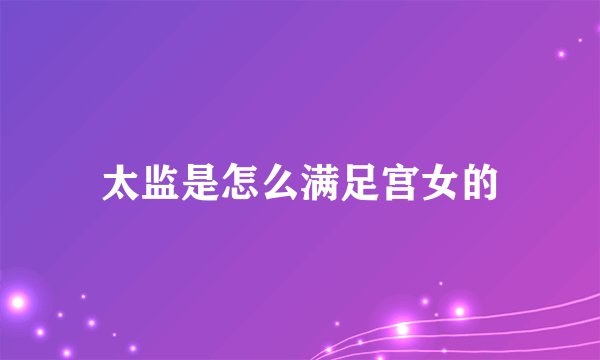 太监是怎么满足宫女的