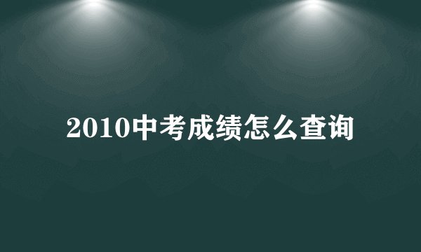 2010中考成绩怎么查询