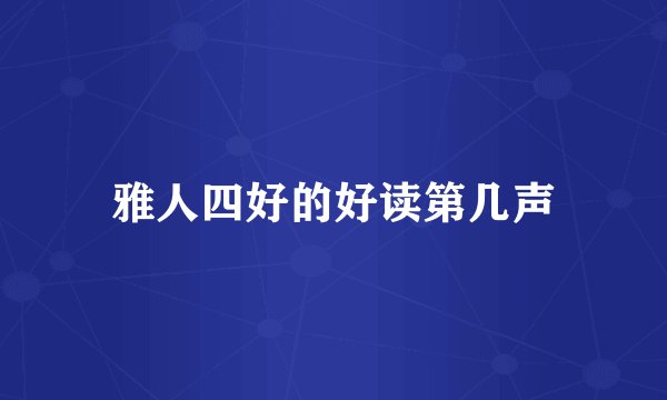 雅人四好的好读第几声