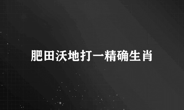 肥田沃地打一精确生肖