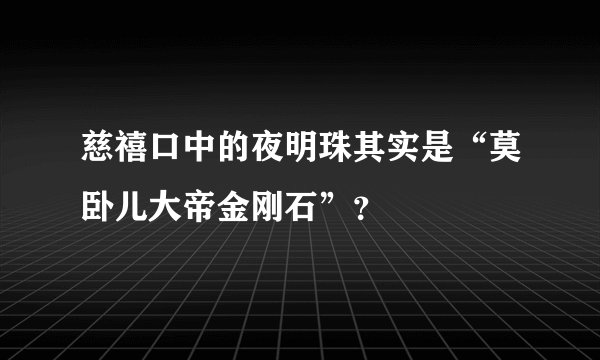 慈禧口中的夜明珠其实是“莫卧儿大帝金刚石”？