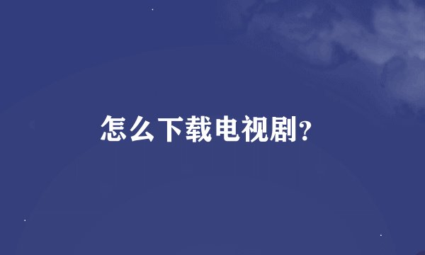 怎么下载电视剧?