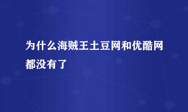 为什么海贼王土豆网和优酷网都没有了