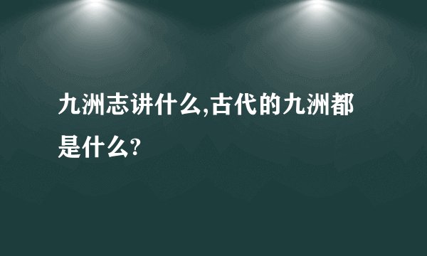 九洲志讲什么,古代的九洲都是什么?