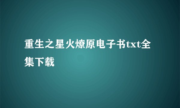 重生之星火燎原电子书txt全集下载