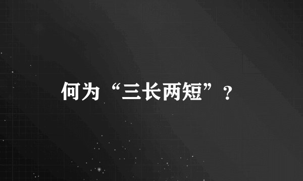 何为“三长两短”？