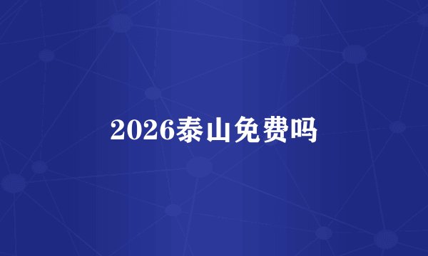 2026泰山免费吗