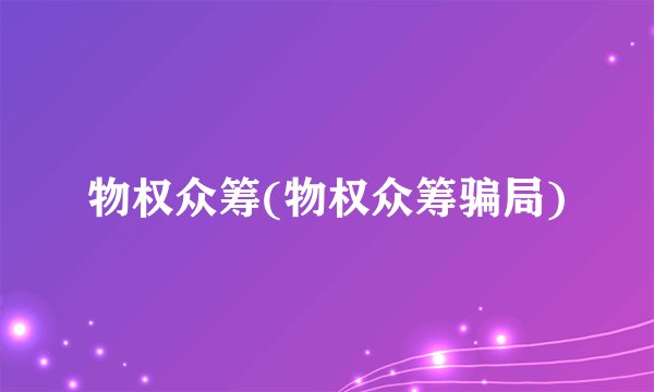 物权众筹(物权众筹骗局)