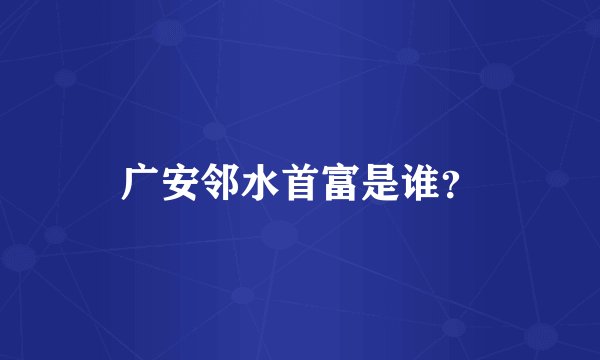 广安邻水首富是谁？