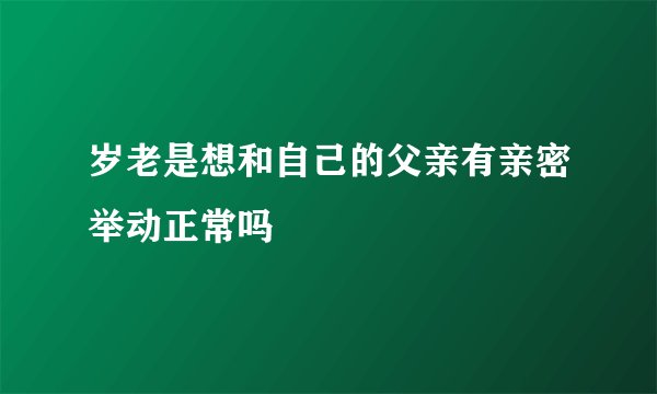 岁老是想和自己的父亲有亲密举动正常吗