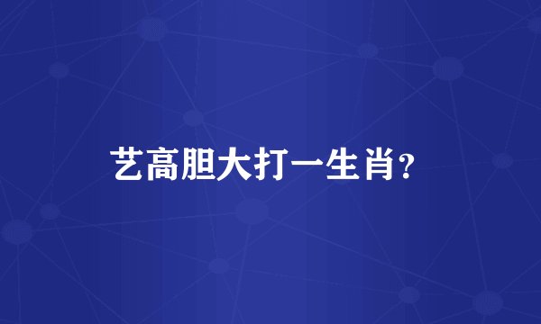 艺高胆大打一生肖？