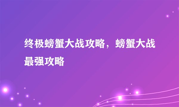 终极螃蟹大战攻略，螃蟹大战最强攻略