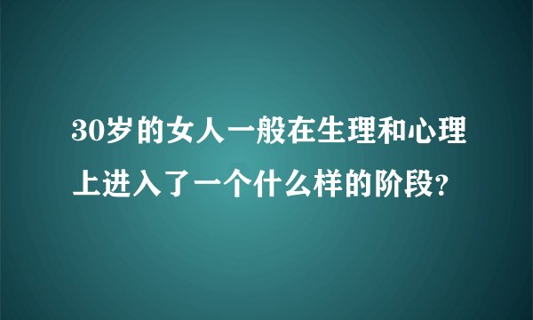 30岁的女人一般在生理和心理上进入了一个什么样的阶段?