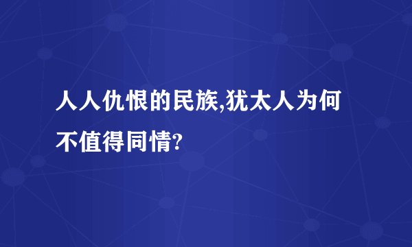 人人仇恨的民族,犹太人为何不值得同情?