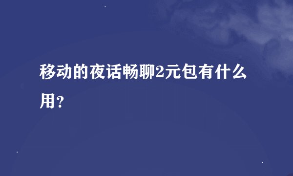 移动的夜话畅聊2元包有什么用？