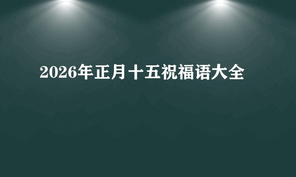 2026年正月十五祝福语大全
