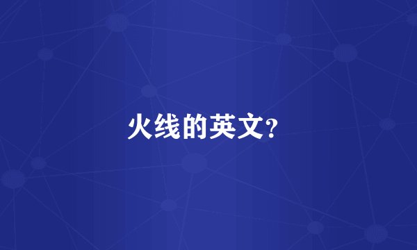火线的英文？