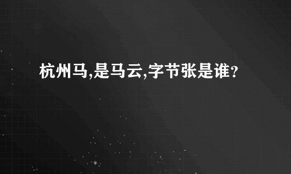 杭州马,是马云,字节张是谁？