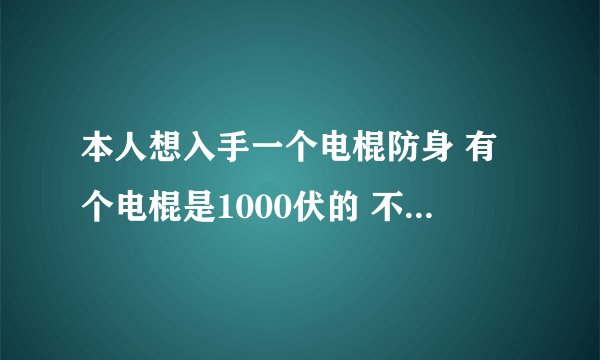 本人想入手一个电棍防身 有个电棍是1000伏的 不会把人电出事吧。。。