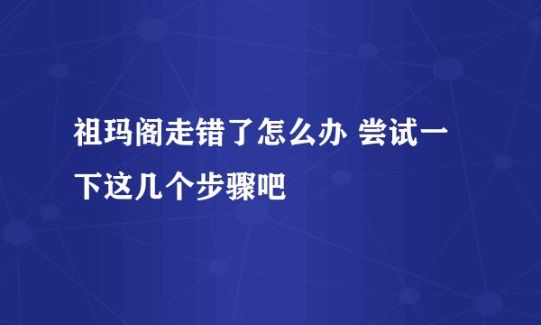祖玛阁走错了怎么办 尝试一下这几个步骤吧