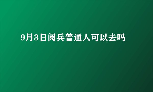 9月3日阅兵普通人可以去吗